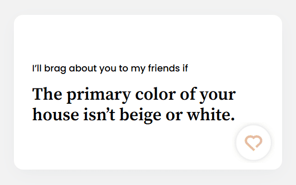 The primary color of your house isn’t beige or white.
