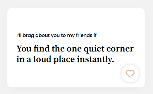 You find the one quiet corner in a loud place instantly.