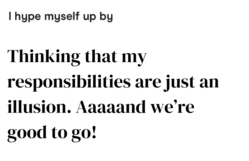 Thinking that my responsibilities are just an illusion. Aaaaand we’re good to go!