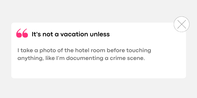 1. I take a photo of the hotel room before touching anything, like I’m documenting a crime scene.