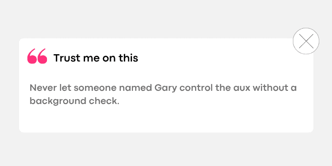 1. Never let someone named Gary control the aux without a background check.