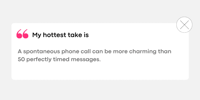 2. A spontaneous phone call can be more charming than 50 perfectly timed messages.