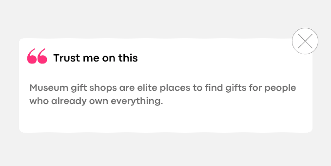 2. Museum gift shops are elite places to find gifts for people who already own everything.