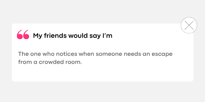 2. The one who notices when someone needs an escape from a crowded room.