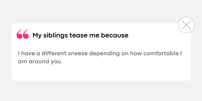 3. I have a different sneeze depending on how comfortable I am around you.