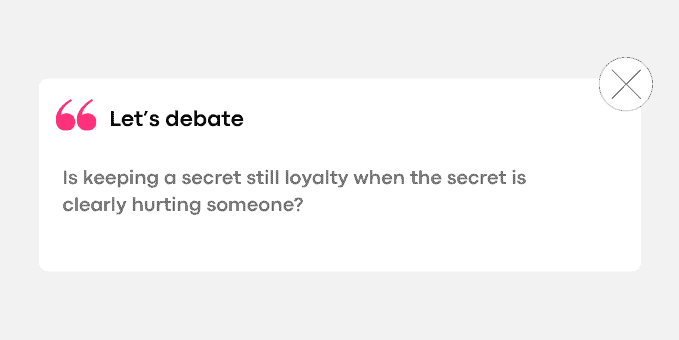 3. Is keeping a secret still loyalty when the secret is clearly hurting someone