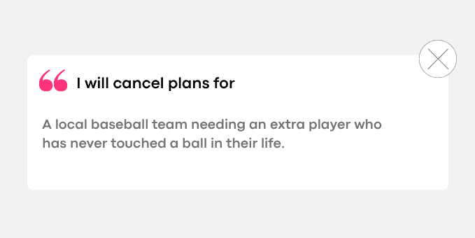 A local baseball team needing an extra player who has never touched a ball in their life.