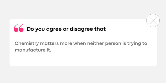 Chemistry matters more when neither person is trying to manufacture it.