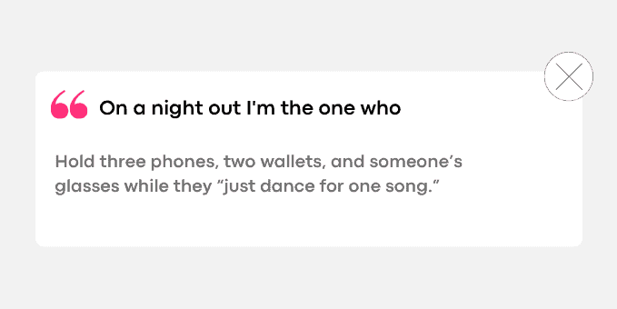 Hold three phones, two wallets, and someone’s glasses while they “just dance for one song.”