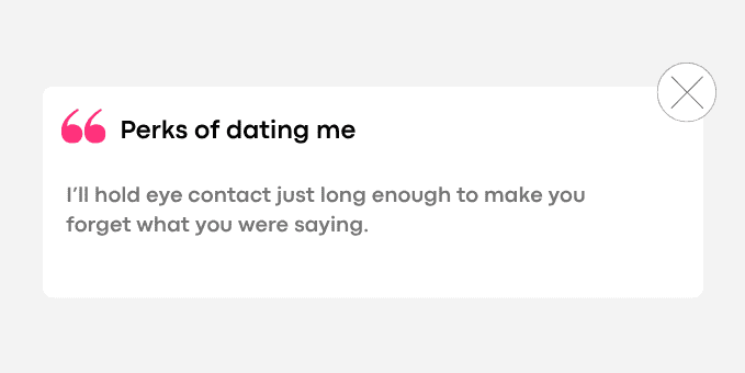 I’ll hold eye contact just long enough to make you forget what you were saying.