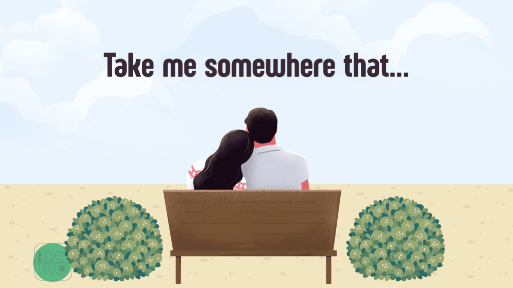 100 Scenic “Take Me Somewhere That” Bumble Prompt Answers