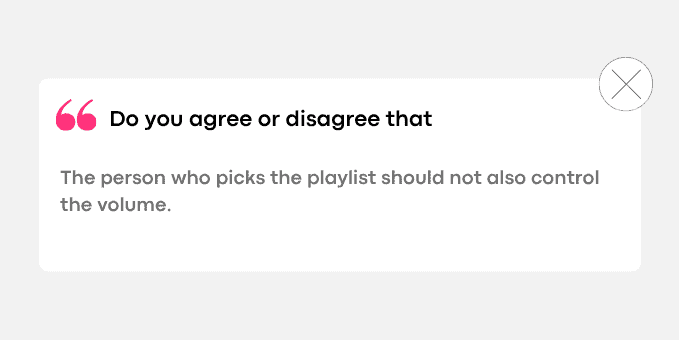 The person who picks the playlist should not also control the volume.