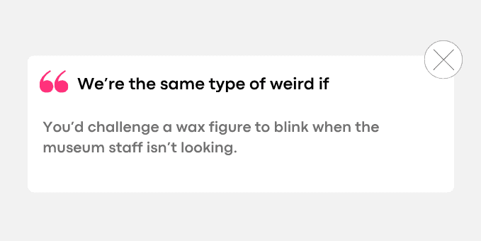 You’d challenge a wax figure to blink when the museum staff isn’t looking.