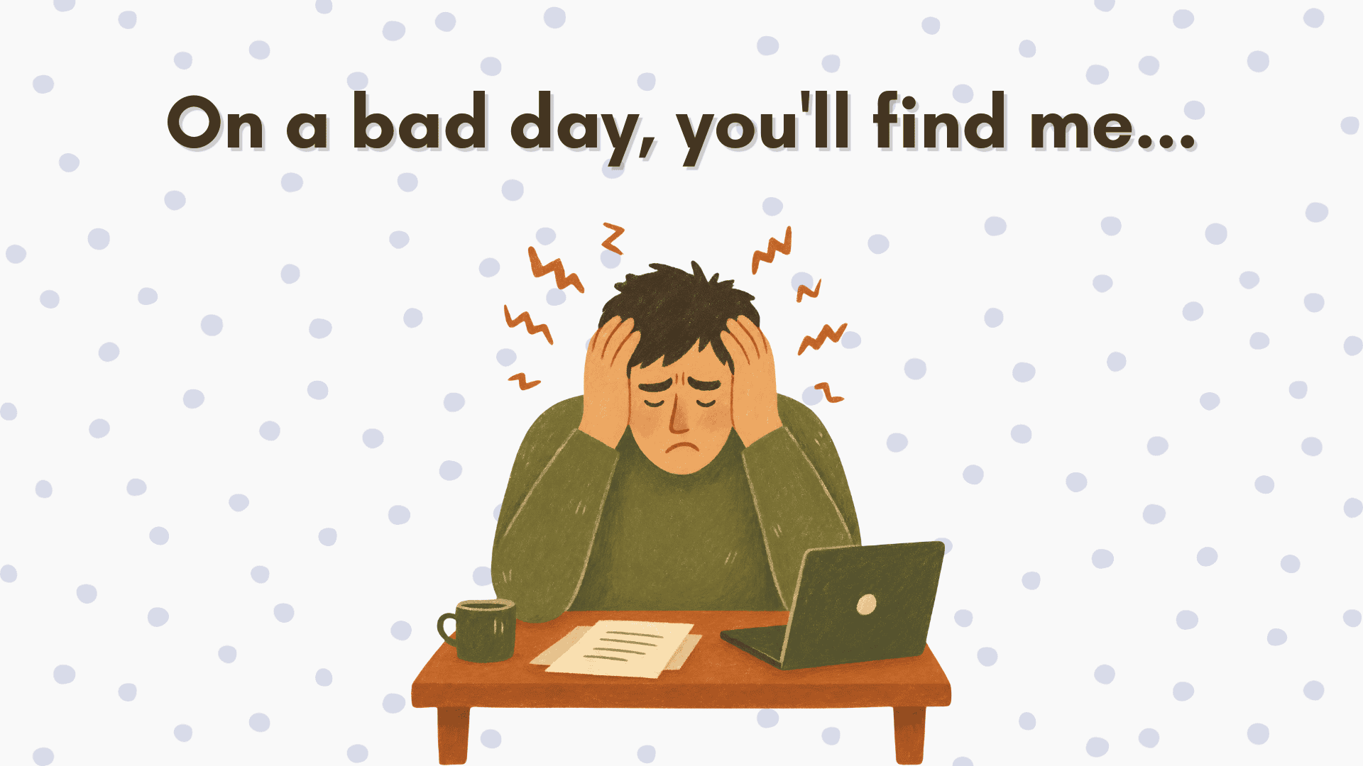 On a bad day, you'll find me...